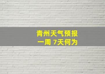 青州天气预报一周 7天何为